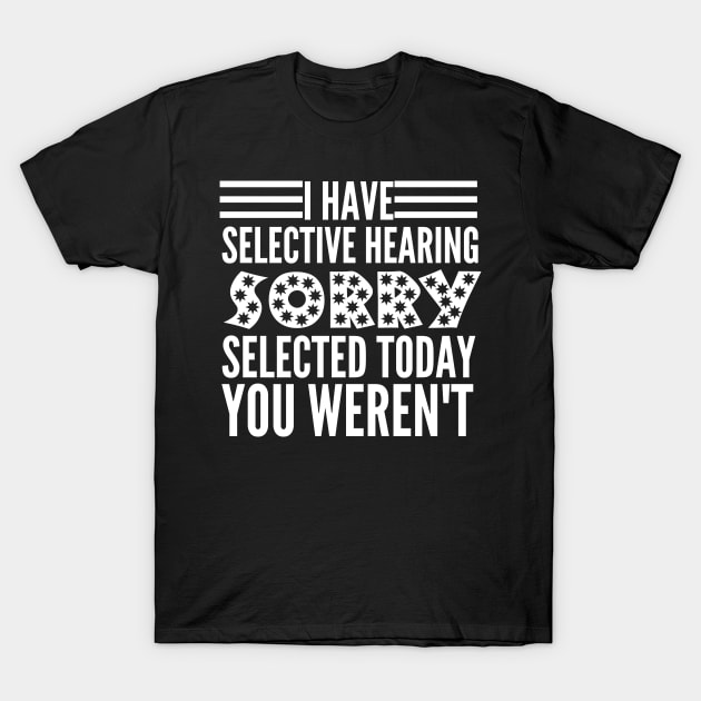 I Have Selective Hearing You Weren't Selected Today T-Shirt by HandrisKarwa